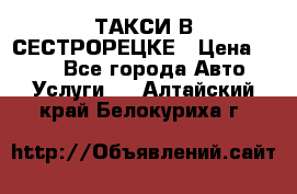 ТАКСИ В СЕСТРОРЕЦКЕ › Цена ­ 120 - Все города Авто » Услуги   . Алтайский край,Белокуриха г.